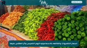 أسعار الخضروات والفاكهة بالإسماعيلية اليوم الخميس وأثر الطقس عليها